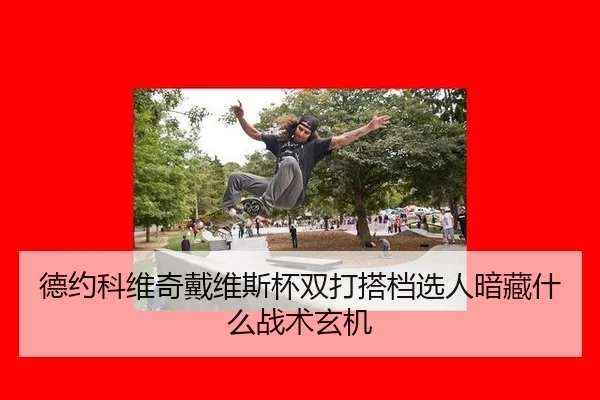 德约科维奇戴维斯杯双打搭档选人暗藏什么战术玄机